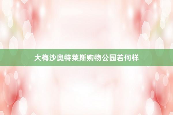 大梅沙奥特莱斯购物公园若何样