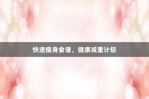 快速瘦身食谱，健康减重计较
