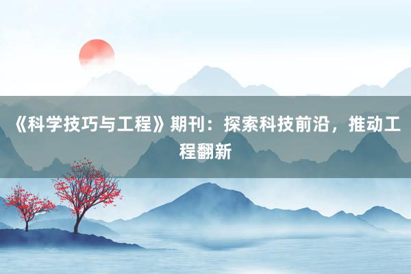 《科学技巧与工程》期刊：探索科技前沿，推动工程翻新