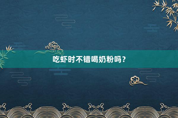 吃虾时不错喝奶粉吗？