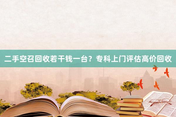 二手空召回收若干钱一台?专科上门评估高价回收
