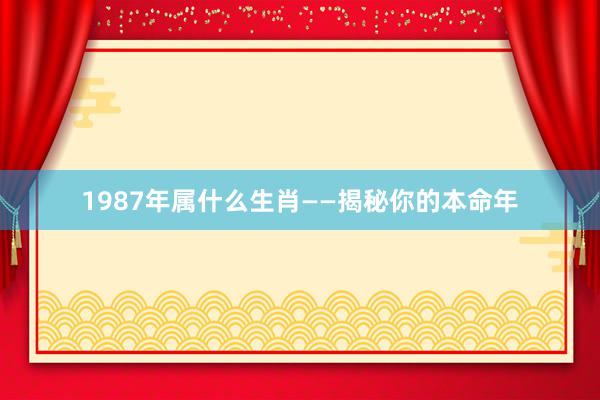 1987年属什么生肖——揭秘你的本命年